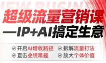 2025年超级流量营销课,IP+AI搞定生意,开启AI增收路径 直击业绩难题 拆解流量打法 放大个体价值