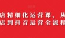 抖店精细化运营从开店到抖音运营全流程