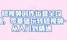 短视频创作运营全攻略零基础玩转短视