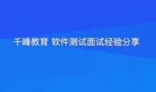 千峰软件测试面试经验分享提升竞争力