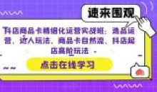 抖店精细化运营实战班 抖音起店玩法