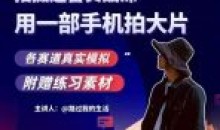 手机拍摄运营实战课用一部手机拍大片
