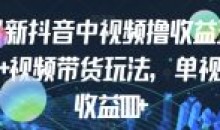 最新抖音中视频撸收益玩法+视频带货