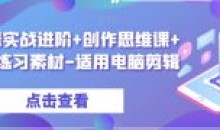剪辑实战进阶创作思维课+7套练习素材