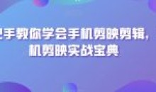手把手教你学会手机剪映剪辑实战宝典