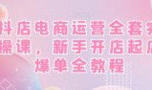 抖店电商运营全套实操新手开店起店爆单