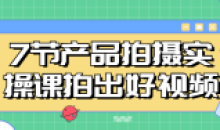 7节产品拍摄实操课拍出好视频课程