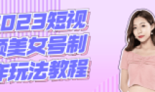 2023短视频美女号的制作玩法教程