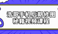 浩哥手机拍照后期修图秘籍视频课程