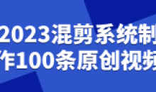 2023混剪系统制作100条原创视频课