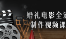 结婚礼电影全流程制作视频课程
