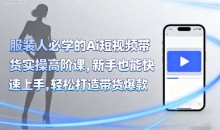 青云老师服装人必学的Ai短视频带货实操高阶课,新手也能快速上手,轻松打造带货爆款