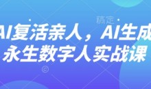 AI“复活”亲人,AI生成永生数字人实战课