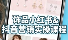 抖音+小红书饰品卖货:货源、开店、内容全教会,让新手快速掌握饰品线上营销全流程,轻松开启变现路