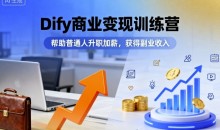 Dify商业变现训练营,帮助普通人升职加薪,获得副业收入