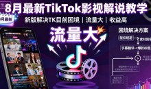 8月最新TikTok影视解说教学,新版解决TK目前困境,流量大,收益高