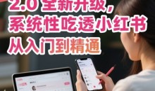 小红书运营课程2.0全新升级,从入门到精通,系统性吃透小红书