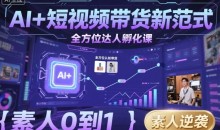 AI+短视频带货新范式全方位达人孵化课,素人也可以从0到1,全方位认知短视频带货