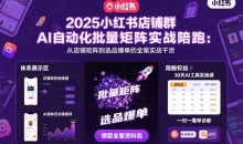 浩轩2025小红书店铺群AI自动化批量矩阵实战陪跑,从店铺矩阵到选品爆单的全案实战干货