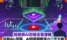 短视频Ai剪辑全套课程,玩转AI+剪辑,AI短视频教学小白变大神
