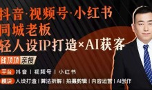 抖音视频号小红书同城老板轻人设IP打造+AI获客实战课,人设打造-算法拆解-拍摄剪辑-内容运营-AI创作