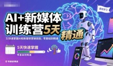 AI+新媒体训练营,5天快速掌握AI和新媒体营销技能,零基础到精通