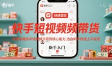 快手短视频带货,快速掌握快手短视频带货核心能力,适合新手快速上手变现