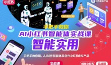 AI小红书智能体实战课,手把手教你用AI制作智能体及创作小红书虚拟产品,提效+内容商业化