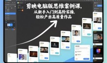 剪映电脑版思维案例课,从新手入门到高阶实操,轻松产出高质量作品