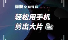 剪映全套课程,轻松用手机剪出大片,多学一门技能,涨粉赚钱两不误