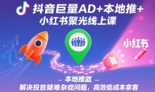 抖音巨量AD+本地推+小红书聚光线上课,解决投放疑难杂症问题,高效低成本拿客
