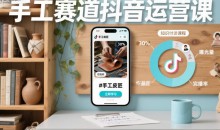 手工赛道抖音运营课,手工赛道流量运营