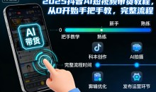 2025抖音AI短视频带货教程,从0开始手把手教,完整流程
