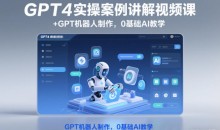GPT4实操案例讲解视频课+GPT机器人制作,0基础AI教学