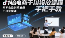 抖音电商千川投放课程,从不会投到精准爆,千川实操课,手把手教