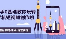 新手0基础教你玩转手机短视频创作班:拍摄-素材-引流-运营实操