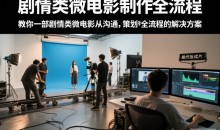 剧情类微电影制作全流程,教你一部剧情类微电影从沟通,策划到拍摄制作全流程的解决方案