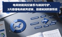电商财税风控体系与利润守护,3天看懂电商税务逻辑,搭建利润防御系统