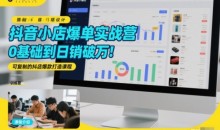 抖音小店爆单实战营,0基础到日销破万,可复制的抖店爆款打造课程