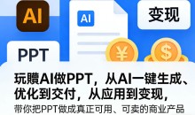 玩賺AI做PPT,从AI一键生成、优化到交付,从应用到变现,带你把PPT做成真正可用、可卖的商业产品