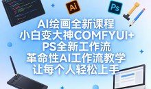 AI绘画全新课程,小白变大神COMFYUI+PS全新工作流,革命性AI工作流教学,让每个人轻松上手