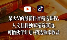 某大V的最新抖音精选课程,人文社科独家精选赛道,可撸伙伴计划+精选独家收益