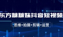 东方糖糖妹抖音短视频全套实战课思维+拍摄+剪辑+运营,从入门到精通