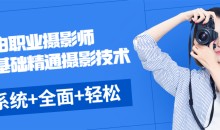 《自由职业摄影师》零基础精通摄影技术,系统+全面+轻松+愉快+富有成效