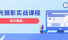 奇幻魅影|风光摄影实战课程