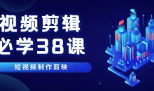 《视频剪辑-必学38课》短视频制作剪映视频教程