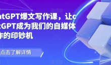 chatGPT爆文写作课,让chatGPT成为我们的自媒体写作的印钞机