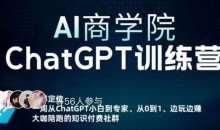 AI商学院·ChatGPT训练营,从0-1从小白到专家,边玩边赚,保姆级课程(视频+文档)