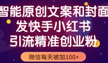 智能原创封面和创业文案,快手小红书引流精准创业粉,微信每天被加100+(揭秘)