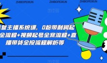 运营主播系统课,0粉带利润起号全流程+视频起号全案流程+直播带货全按流程解析等